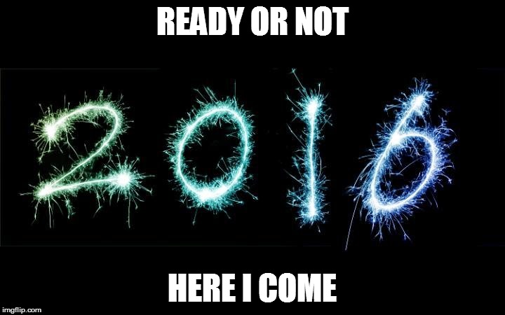 new year 2016 | READY OR NOT HERE I COME | image tagged in new year 2016 | made w/ Imgflip meme maker