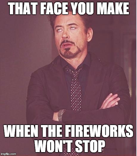 Face You Make Robert Downey Jr | THAT FACE YOU MAKE WHEN THE FIREWORKS WON'T STOP | image tagged in memes,face you make robert downey jr | made w/ Imgflip meme maker