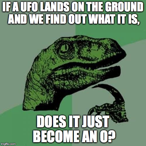 Philosoraptor | IF A UFO LANDS ON THE GROUND AND WE FIND OUT WHAT IT IS, DOES IT JUST BECOME AN O? | image tagged in memes,philosoraptor | made w/ Imgflip meme maker