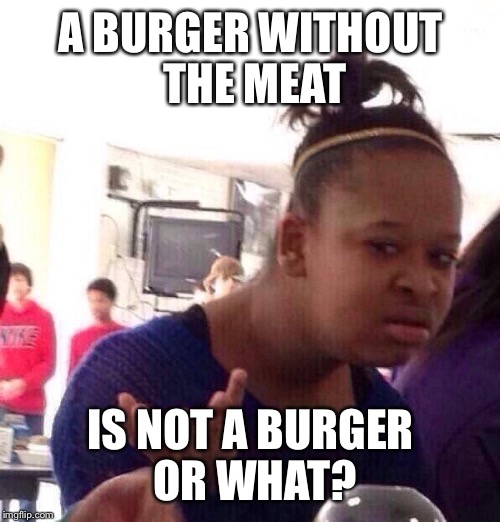Black Girl Wat Meme | A BURGER WITHOUT THE MEAT IS NOT A BURGER OR WHAT? | image tagged in memes,black girl wat | made w/ Imgflip meme maker