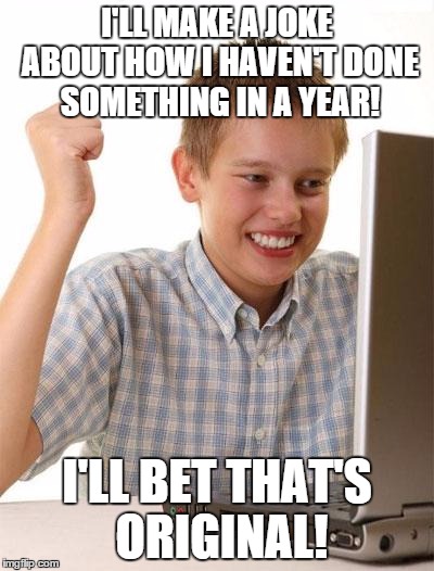 First Day On The Internet Kid | I'LL MAKE A JOKE ABOUT HOW I HAVEN'T DONE SOMETHING IN A YEAR! I'LL BET THAT'S ORIGINAL! | image tagged in memes,first day on the internet kid,new year 2016,happy new year | made w/ Imgflip meme maker