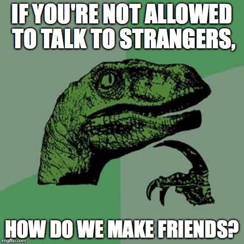 Philosoraptor Meme | IF YOU'RE NOT ALLOWED TO TALK TO STRANGERS, HOW DO WE MAKE FRIENDS? | image tagged in memes,philosoraptor | made w/ Imgflip meme maker