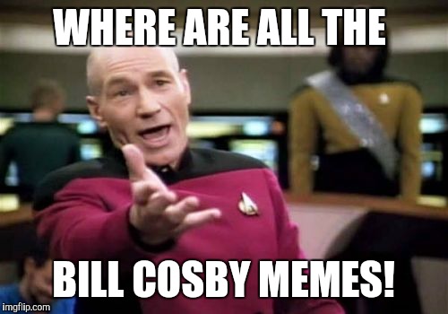 Picard Wtf | WHERE ARE ALL THE BILL COSBY MEMES! | image tagged in memes,picard wtf | made w/ Imgflip meme maker