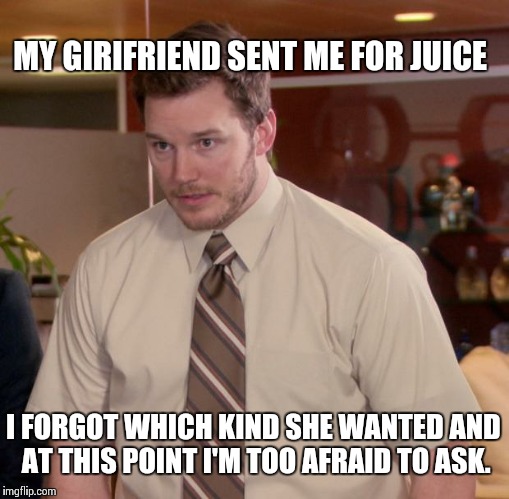 Afraid To Ask Andy Meme | MY GIRIFRIEND SENT ME FOR JUICE I FORGOT WHICH KIND SHE WANTED AND AT THIS POINT I'M TOO AFRAID TO ASK. | image tagged in memes,afraid to ask andy | made w/ Imgflip meme maker