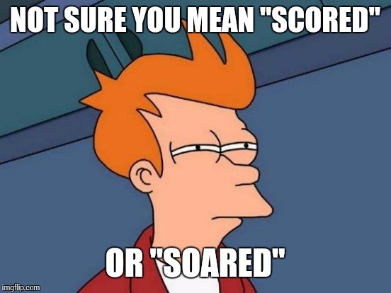 Futurama Fry Meme | NOT SURE YOU MEAN "SCORED" OR "SOARED" | image tagged in memes,futurama fry | made w/ Imgflip meme maker