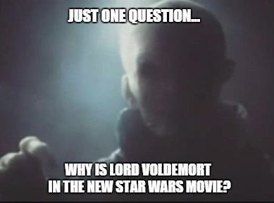 Lord Voldemort in The Force Awakens? They went all out for this movie... | JUST ONE QUESTION... WHY IS LORD VOLDEMORT IN THE NEW STAR WARS MOVIE? | image tagged in lord voldemort | made w/ Imgflip meme maker