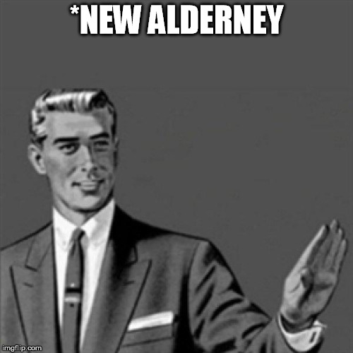Correction guy | *NEW ALDERNEY | image tagged in correction guy | made w/ Imgflip meme maker