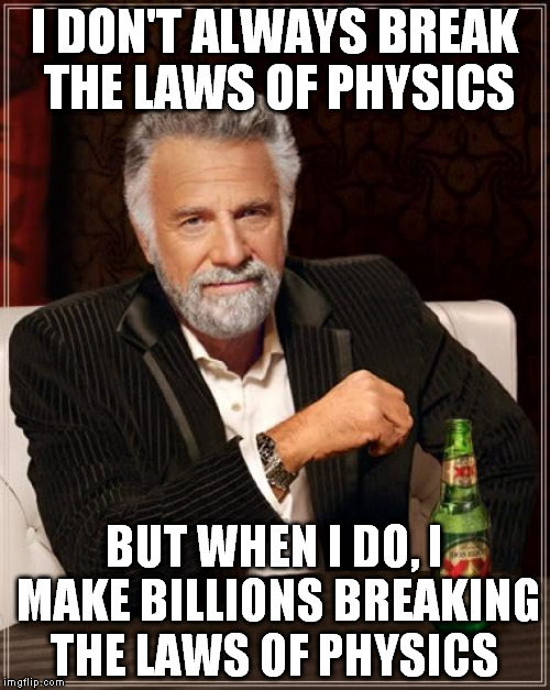 The Most Interesting Man In The World Meme | I DON'T ALWAYS BREAK THE LAWS OF PHYSICS BUT WHEN I DO, I MAKE BILLIONS BREAKING THE LAWS OF PHYSICS | image tagged in memes,the most interesting man in the world | made w/ Imgflip meme maker