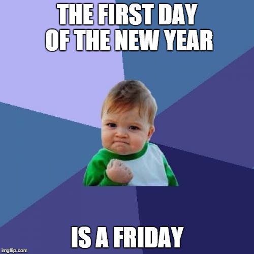 Success Kid Meme | THE FIRST DAY OF THE NEW YEAR IS A FRIDAY | image tagged in memes,success kid,new year | made w/ Imgflip meme maker