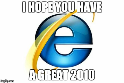 Internet Explorer | I HOPE YOU HAVE A GREAT 2010 | image tagged in memes,internet explorer | made w/ Imgflip meme maker