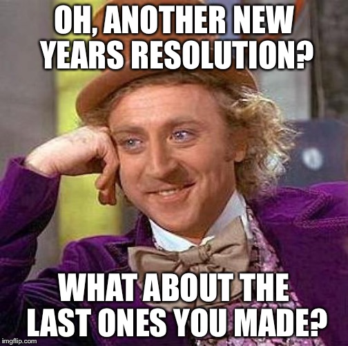 Creepy Condescending Wonka | OH, ANOTHER NEW YEARS RESOLUTION? WHAT ABOUT THE LAST ONES YOU MADE? | image tagged in memes,creepy condescending wonka | made w/ Imgflip meme maker