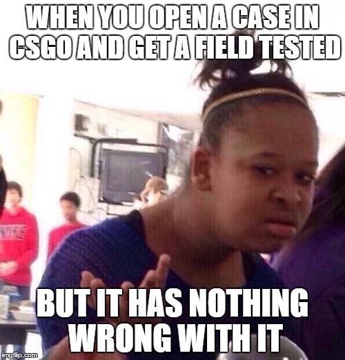 Black Girl Wat | WHEN YOU OPEN A CASE IN CSGO AND GET A FIELD TESTED BUT IT HAS NOTHING WRONG WITH IT | image tagged in memes,black girl wat | made w/ Imgflip meme maker