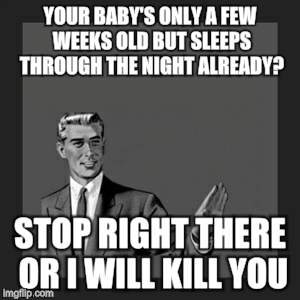 Kill Yourself Guy Meme | YOUR BABY'S ONLY A FEW WEEKS OLD BUT SLEEPS THROUGH THE NIGHT ALREADY? STOP RIGHT THERE OR I WILL KILL YOU | image tagged in memes,kill yourself guy | made w/ Imgflip meme maker