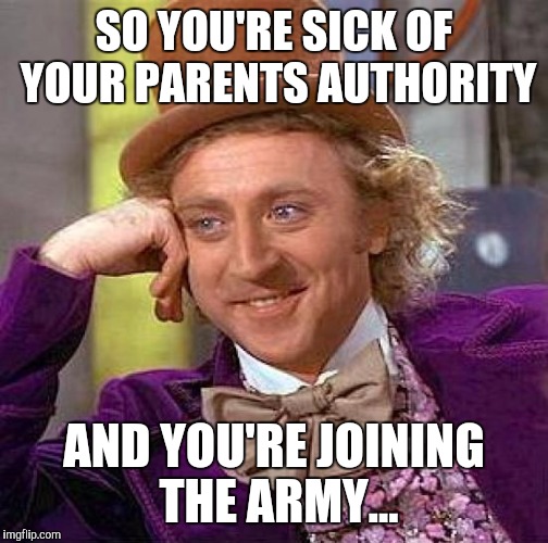 Creepy Condescending Wonka | SO YOU'RE SICK OF YOUR PARENTS AUTHORITY AND YOU'RE JOINING THE ARMY... | image tagged in memes,creepy condescending wonka | made w/ Imgflip meme maker