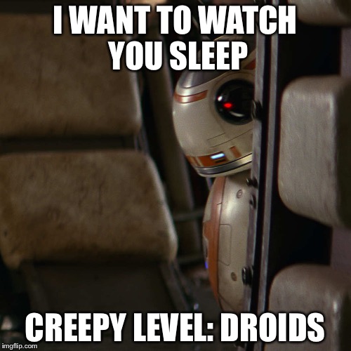 Star Wars BB-8 | I WANT TO WATCH YOU SLEEP CREEPY LEVEL: DROIDS | image tagged in star wars bb-8 | made w/ Imgflip meme maker