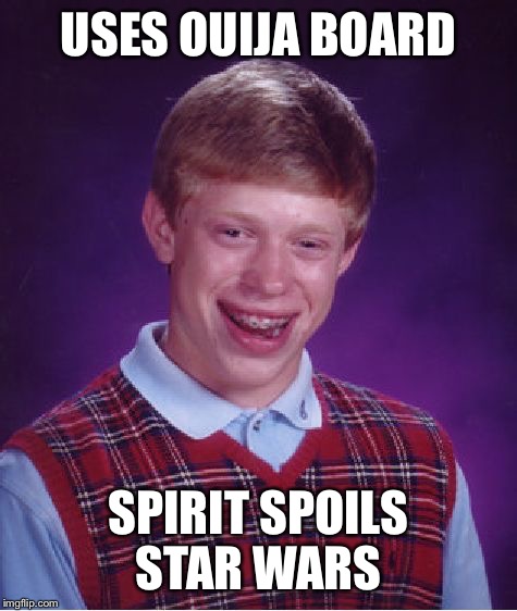 Asshole Spirits | USES OUIJA BOARD SPIRIT SPOILS STAR WARS | image tagged in memes,bad luck brian | made w/ Imgflip meme maker