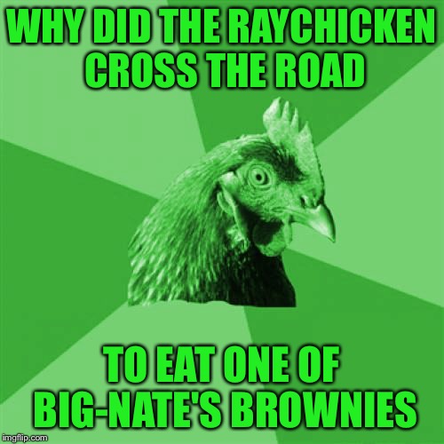 Anti-Joke RayChick | WHY DID THE RAYCHICKEN CROSS THE ROAD TO EAT ONE OF BIG-NATE'S BROWNIES | image tagged in anti-joke raychick | made w/ Imgflip meme maker