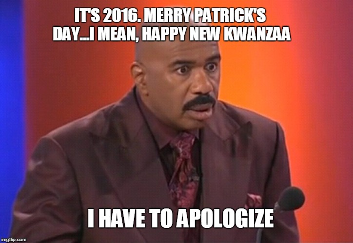 Steve Harvey New Years Malfunction | IT'S 2016. MERRY PATRICK'S DAY...I MEAN, HAPPY NEW KWANZAA I HAVE TO APOLOGIZE | image tagged in steve harvey | made w/ Imgflip meme maker