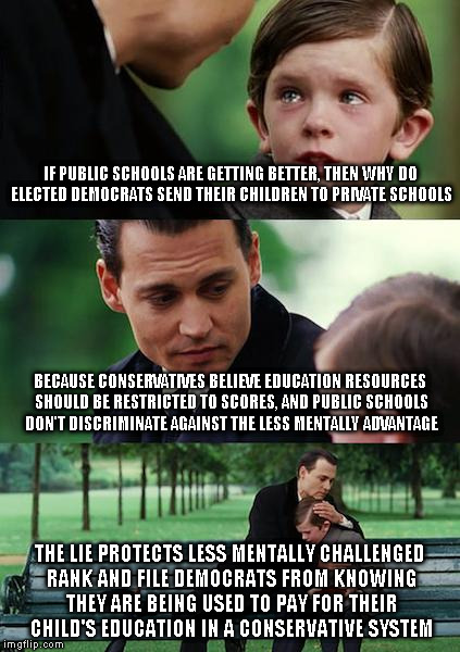 I am for wayward public military academies and national compulsory conscription | IF PUBLIC SCHOOLS ARE GETTING BETTER, THEN WHY DO ELECTED DEMOCRATS SEND THEIR CHILDREN TO PRIVATE SCHOOLS BECAUSE CONSERVATIVES BELIEVE EDU | image tagged in memes,finding neverland,democrats,military,education | made w/ Imgflip meme maker