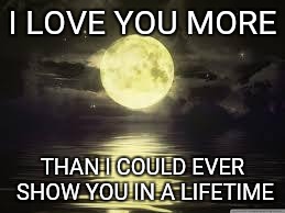 Shoot for the moon | I LOVE YOU MORE THAN I COULD EVER SHOW YOU IN A LIFETIME | image tagged in shoot for the moon | made w/ Imgflip meme maker