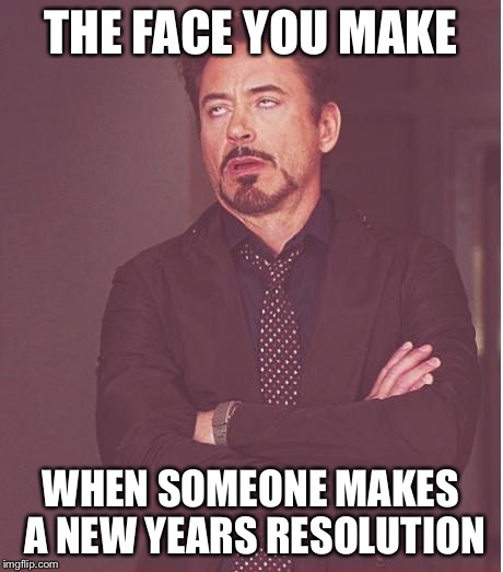 Since it's still 2015 for me... | THE FACE YOU MAKE WHEN SOMEONE MAKES A NEW YEARS RESOLUTION | image tagged in memes,face you make robert downey jr | made w/ Imgflip meme maker
