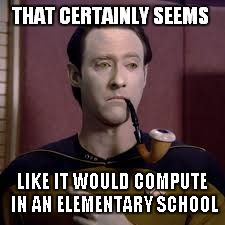 THAT CERTAINLY SEEMS LIKE IT WOULD COMPUTE IN AN ELEMENTARY SCHOOL | made w/ Imgflip meme maker