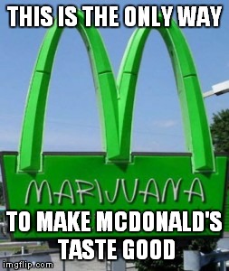 Fast food becomes Fast times! | THIS IS THE ONLY WAY TO MAKE MCDONALD'S TASTE GOOD | image tagged in marijuana,mcdonalds,funny,smoke weed everyday | made w/ Imgflip meme maker