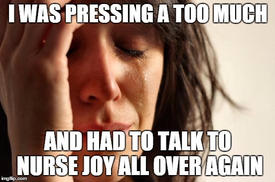 I hate when this happens | I WAS PRESSING A TOO MUCH AND HAD TO TALK TO NURSE JOY ALL OVER AGAIN | image tagged in memes,first world problems | made w/ Imgflip meme maker