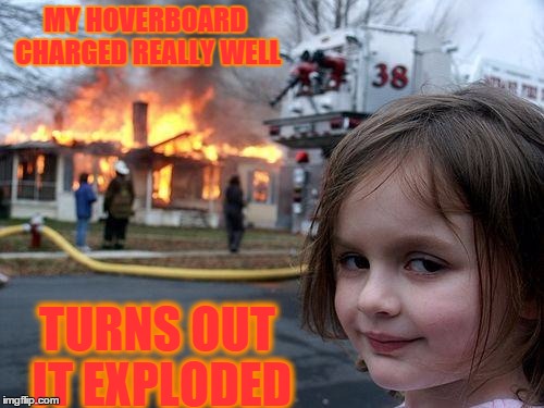 Disaster Girl | MY HOVERBOARD CHARGED REALLY WELL TURNS OUT IT EXPLODED | image tagged in memes,disaster girl | made w/ Imgflip meme maker