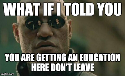 Matrix Morpheus Meme | WHAT IF I TOLD YOU YOU ARE GETTING AN EDUCATION HERE DON'T LEAVE | image tagged in memes,matrix morpheus | made w/ Imgflip meme maker