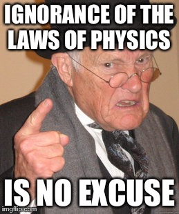 Back In My Day Meme | IGNORANCE OF THE LAWS
OF PHYSICS IS NO EXCUSE | image tagged in memes,back in my day | made w/ Imgflip meme maker