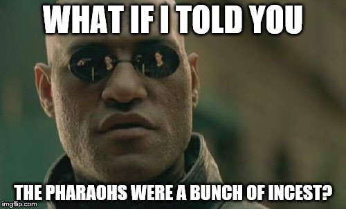 Matrix Morpheus | WHAT IF I TOLD YOU THE PHARAOHS WERE A BUNCH OF INCEST? | image tagged in memes,matrix morpheus | made w/ Imgflip meme maker