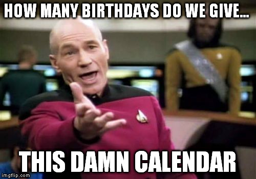 Picard Wtf Meme | HOW MANY BIRTHDAYS DO WE GIVE... THIS DAMN CALENDAR | image tagged in memes,picard wtf | made w/ Imgflip meme maker