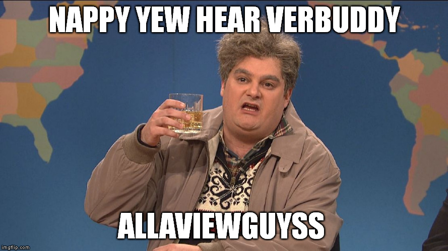 Nappy Yew Hear - Drunk Uncle | NAPPY YEW HEAR VERBUDDY ALLAVIEWGUYSS | image tagged in memes,happy new year,drunk uncle,snl | made w/ Imgflip meme maker