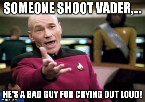 Picard Wtf Meme | SOMEONE SHOOT VADER,... HE'S A BAD GUY FOR CRYING OUT LOUD! | image tagged in memes,picard wtf | made w/ Imgflip meme maker