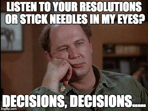 Bored beyond belief | LISTEN TO YOUR RESOLUTIONS OR STICK NEEDLES IN MY EYES? DECISIONS, DECISIONS..... | image tagged in bored beyond belief | made w/ Imgflip meme maker