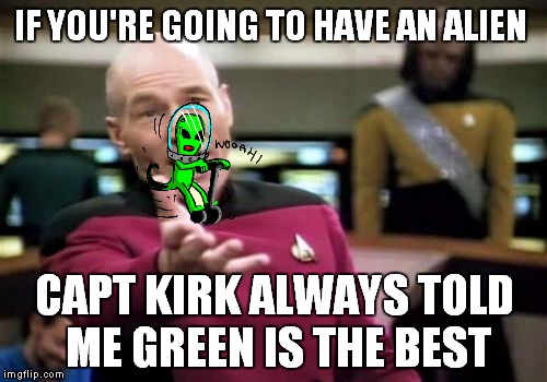 Picard Wtf Meme | IF YOU'RE GOING TO HAVE AN ALIEN CAPT KIRK ALWAYS TOLD ME GREEN IS THE BEST | image tagged in memes,picard wtf | made w/ Imgflip meme maker