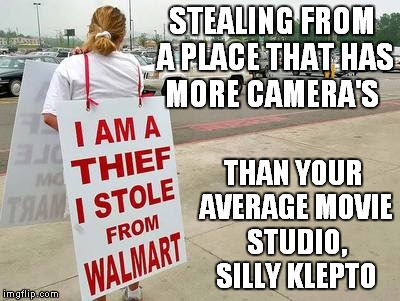 STEALING FROM A PLACE THAT HAS MORE CAMERA'S THAN YOUR AVERAGE MOVIE STUDIO, SILLY KLEPTO | made w/ Imgflip meme maker