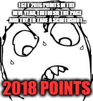 Sweaty Concentrated Rage Face | I GET 2016 POINTS IN THE NEW YEAR, I REFRESH THE PAGE  AND TRY TO TAKE A SCREENSHOT... 2018 POINTS | image tagged in memes,sweaty concentrated rage face | made w/ Imgflip meme maker