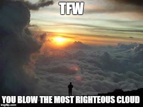 a veritable vaping meme | TFW YOU BLOW THE MOST RIGHTEOUS CLOUD | image tagged in vape,meme,cloud,mod | made w/ Imgflip meme maker