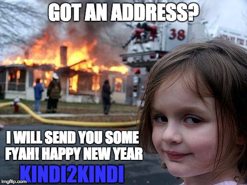 Disaster Girl | GOT AN ADDRESS? I WILL SEND YOU SOME FYAH! HAPPY NEW YEAR KINDI2KINDI | image tagged in memes,disaster girl | made w/ Imgflip meme maker