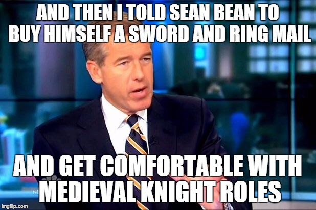 Who gets the credit for Boromir,Urlich or Eddard Stark | AND THEN I TOLD SEAN BEAN TO BUY HIMSELF A SWORD AND RING MAIL AND GET COMFORTABLE WITH MEDIEVAL KNIGHT ROLES | image tagged in memes,brian williams was there 2,sean bean,knight | made w/ Imgflip meme maker