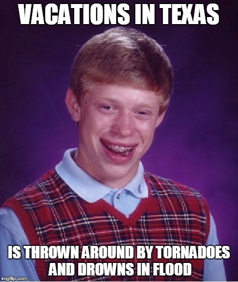 Bad Luck Brian Meme | VACATIONS IN TEXAS IS THROWN AROUND BY TORNADOES AND DROWNS IN FLOOD | image tagged in memes,bad luck brian | made w/ Imgflip meme maker