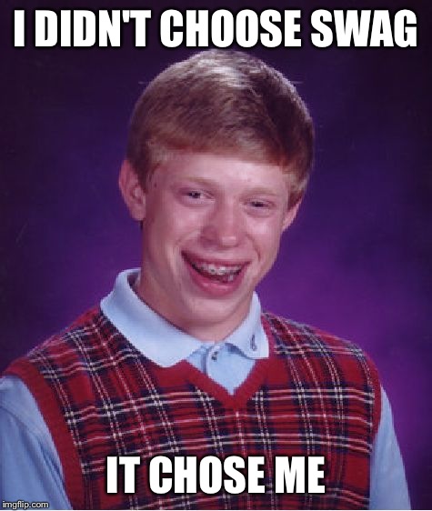 Bad Luck Brian | I DIDN'T CHOOSE SWAG IT CHOSE ME | image tagged in memes,bad luck brian | made w/ Imgflip meme maker