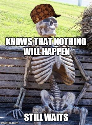 Waiting Scumbageleton | KNOWS THAT NOTHING WILL HAPPEN STILL WAITS | image tagged in memes,waiting skeleton,scumbag | made w/ Imgflip meme maker