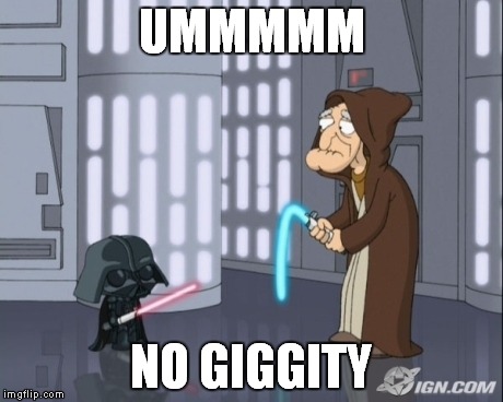 Your force has gone limp | UMMMMM NO GIGGITY | image tagged in family guy,star wars | made w/ Imgflip meme maker