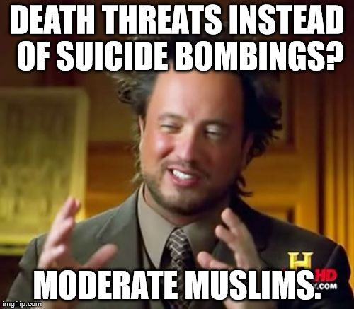Ancient Aliens Meme | DEATH THREATS INSTEAD OF SUICIDE BOMBINGS? MODERATE MUSLIMS. | image tagged in memes,ancient aliens | made w/ Imgflip meme maker