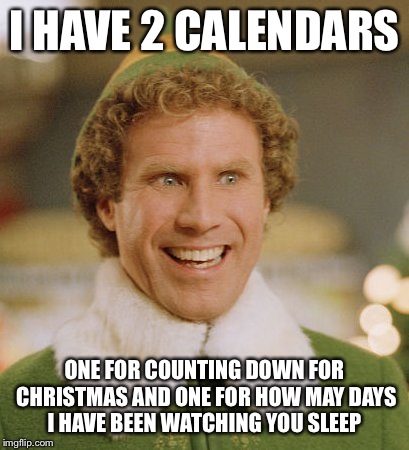 Buddy The Elf | I HAVE 2 CALENDARS ONE FOR COUNTING DOWN FOR CHRISTMAS AND ONE FOR HOW MAY DAYS I HAVE BEEN WATCHING YOU SLEEP | image tagged in memes,buddy the elf | made w/ Imgflip meme maker