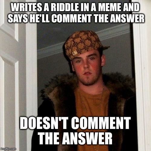 Scumbag Steve | WRITES A RIDDLE IN A MEME AND SAYS HE'LL COMMENT THE ANSWER DOESN'T COMMENT THE ANSWER | image tagged in memes,scumbag steve | made w/ Imgflip meme maker