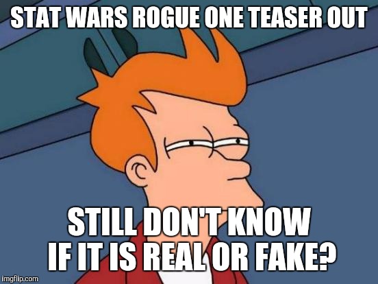 Futurama Fry Meme | STAT WARS ROGUE ONE TEASER OUT STILL DON'T KNOW IF IT IS REAL OR FAKE? | image tagged in memes,futurama fry | made w/ Imgflip meme maker